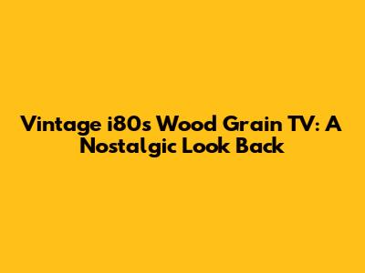 Vintage i80s Wood Grain TV: A Nostalgic Look Back