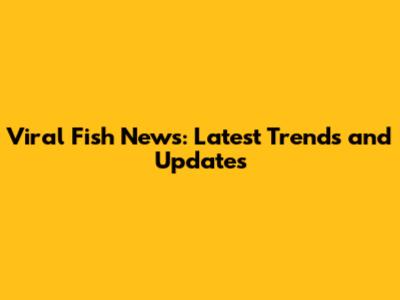 Viral Fish News: Latest Trends and Updates