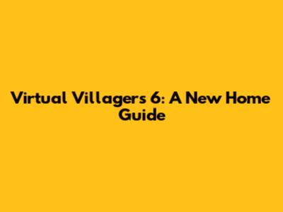 Virtual Villagers 6: A New Home Guide