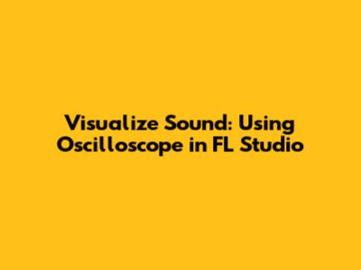 Visualize Sound: Using Oscilloscope in FL Studio