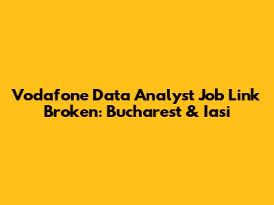 Vodafone Data Analyst Job Link Broken: Bucharest & Iasi