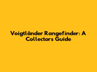 Voigtländer Rangefinder: A Collector's Guide