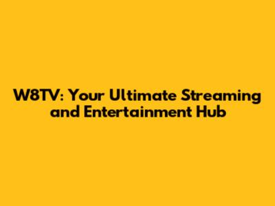 W8TV: Your Ultimate Streaming and Entertainment Hub