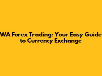 WA Forex Trading: Your Easy Guide to Currency Exchange