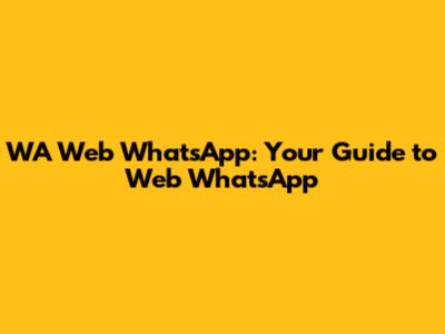 WA Web WhatsApp: Your Guide to Web WhatsApp