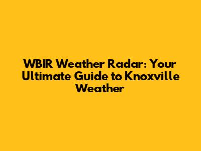 WBIR Weather Radar: Your Ultimate Guide to Knoxville Weather