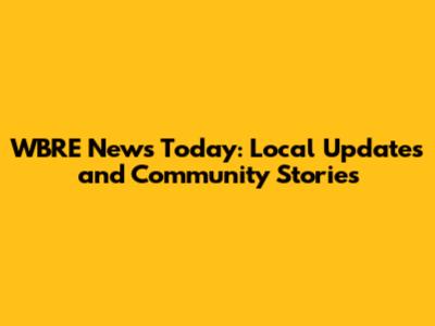 WBRE News Today: Local Updates and Community Stories