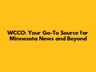 WCCO: Your Go-To Source for Minnesota News and Beyond