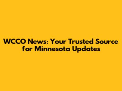 WCCO News: Your Trusted Source for Minnesota Updates