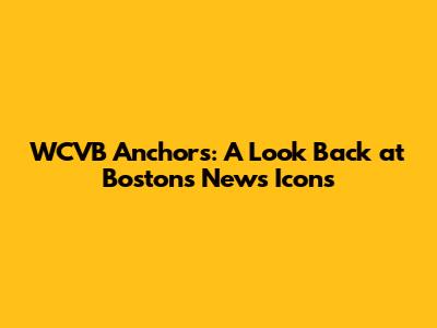 WCVB Anchors: A Look Back at Boston's News Icons