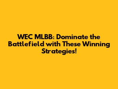 WEC MLBB: Dominate the Battlefield with These Winning Strategies!