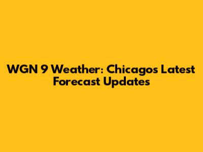 WGN 9 Weather: Chicago's Latest Forecast Updates