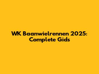 WK Baanwielrennen 2025: Complete Gids