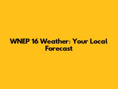 WNEP 16 Weather: Your Local Forecast