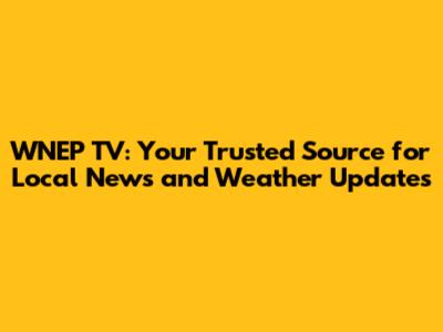 WNEP TV: Your Trusted Source for Local News and Weather Updates