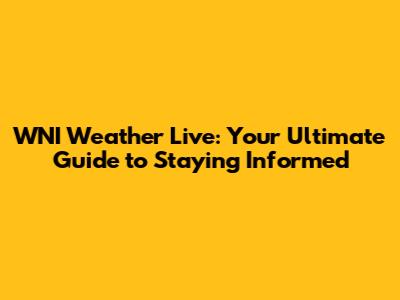 WNI Weather Live: Your Ultimate Guide to Staying Informed