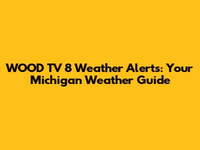 WOOD TV 8 Weather Alerts: Your Michigan Weather Guide