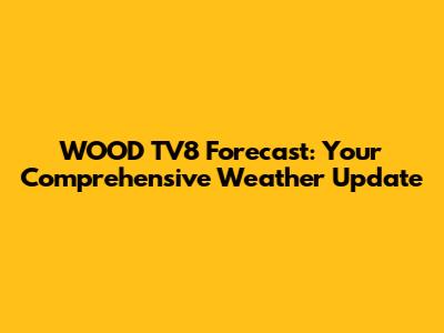 WOOD TV8 Forecast: Your Comprehensive Weather Update