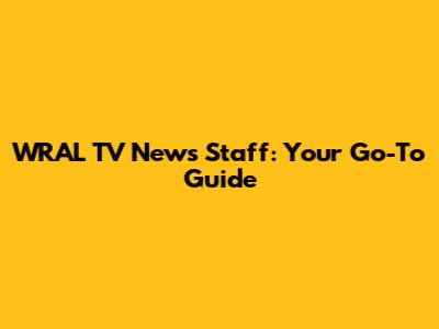 WRAL TV News Staff: Your Go-To Guide