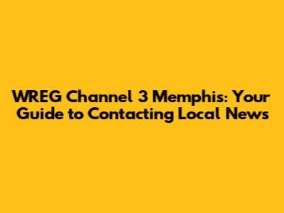 WREG Channel 3 Memphis: Your Guide to Contacting Local News
