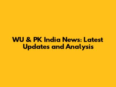 WU & PK India News: Latest Updates and Analysis