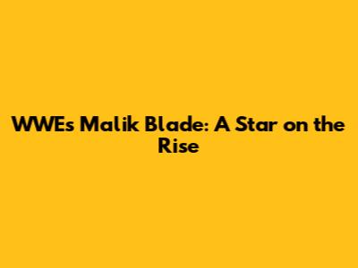 WWE's Malik Blade: A Star on the Rise