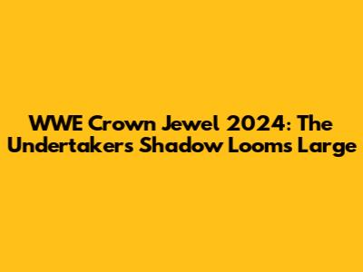 WWE Crown Jewel 2024: The Undertaker's Shadow Looms Large