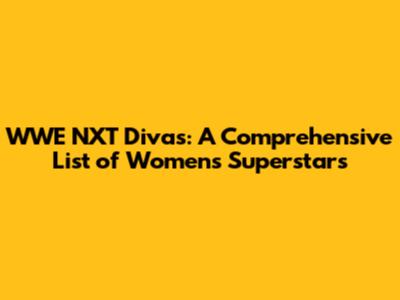 WWE NXT Divas: A Comprehensive List of Women's Superstars