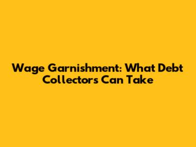 Wage Garnishment: What Debt Collectors Can Take