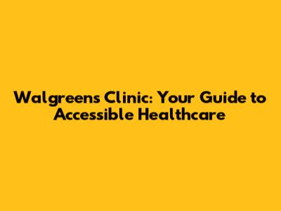 Walgreens Clinic: Your Guide to Accessible Healthcare