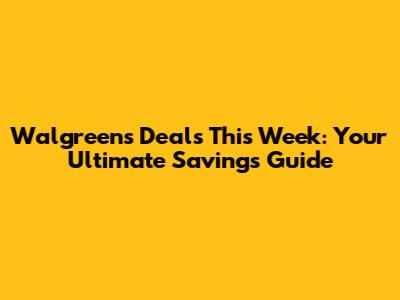 Walgreens Deals This Week: Your Ultimate Savings Guide