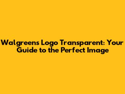 Walgreens Logo Transparent: Your Guide to the Perfect Image