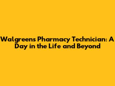 Walgreens Pharmacy Technician: A Day in the Life and Beyond