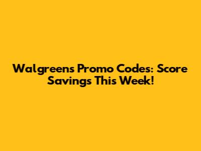 Walgreens Promo Codes: Score Savings This Week!