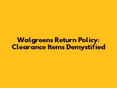 Walgreens Return Policy: Clearance Items Demystified