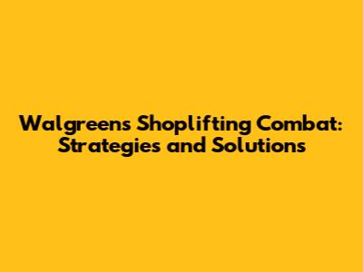 Walgreens Shoplifting Combat: Strategies and Solutions