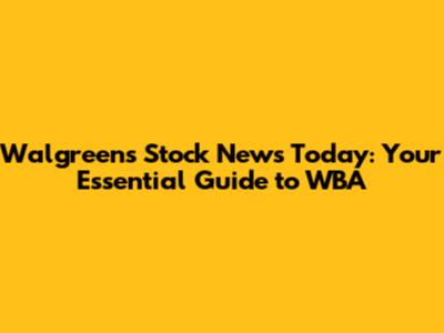 Walgreens Stock News Today: Your Essential Guide to WBA