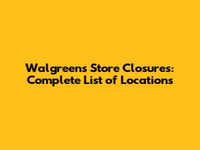 Walgreens Store Closures: Complete List of Locations