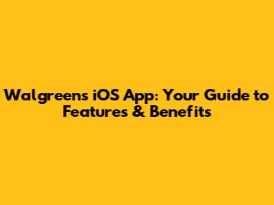 Walgreens iOS App: Your Guide to Features & Benefits