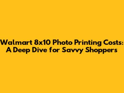 Walmart 8x10 Photo Printing Costs: A Deep Dive for Savvy Shoppers