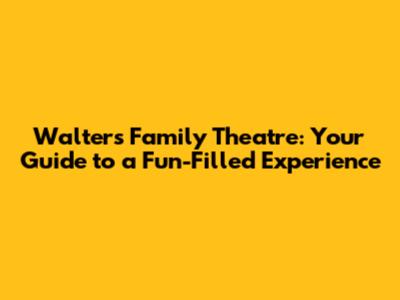 Walters Family Theatre: Your Guide to a Fun-Filled Experience