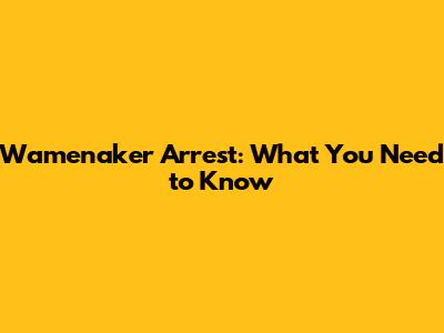 Wamenaker Arrest: What You Need to Know