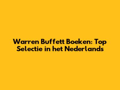 Warren Buffett Boeken: Top Selectie in het Nederlands