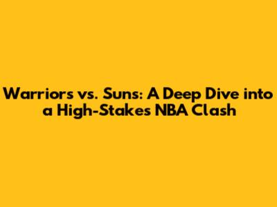 Warriors vs. Suns: A Deep Dive into a High-Stakes NBA Clash