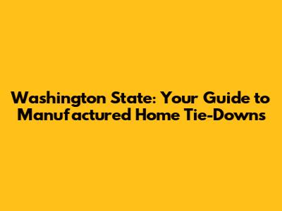 Washington State: Your Guide to Manufactured Home Tie-Downs