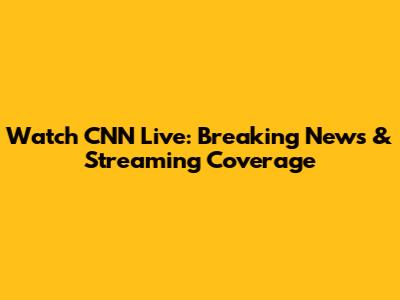 Watch CNN Live: Breaking News & Streaming Coverage