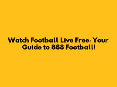 Watch Football Live Free: Your Guide to 888 Football!