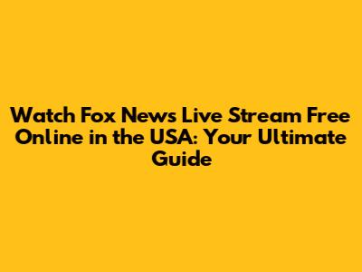 Watch Fox News Live Stream Free Online in the USA: Your Ultimate Guide
