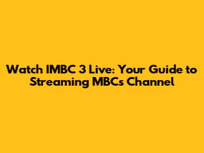 Watch IMBC 3 Live: Your Guide to Streaming MBC's Channel