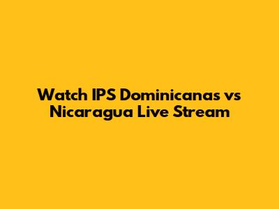 Watch IPS Dominicanas vs Nicaragua Live Stream